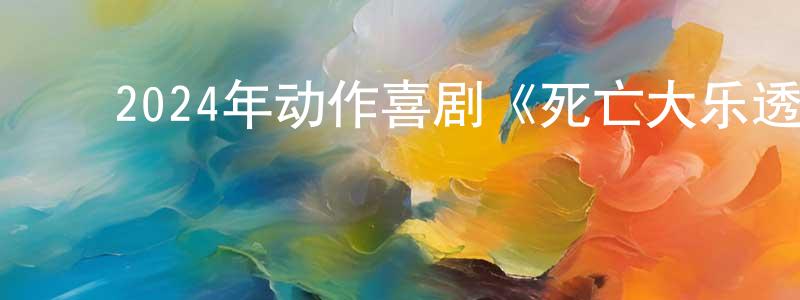 ﻿车晓英发布﻿2024年动作喜剧《死亡大乐透》BD中英双字迅雷下载_电影天堂